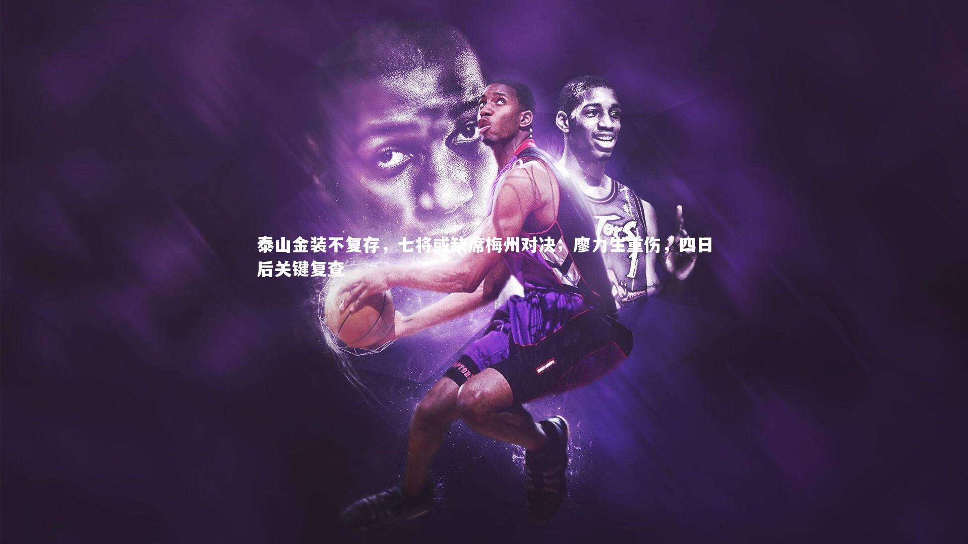 B体育平台|泰山金装不复存，七将或缺席梅州对决；廖力生重伤，四日后关键复查