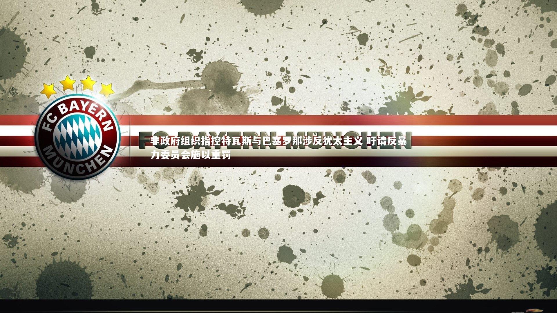 B体育官方网站-非政府组织指控特瓦斯与巴塞罗那涉反犹太主义 吁请反暴力委员会施以重罚