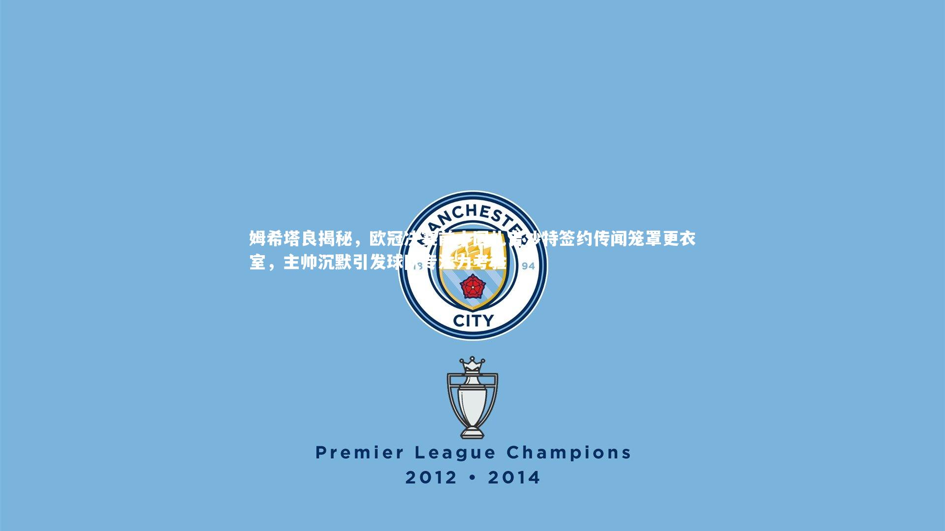 BSPORTS|姆希塔良揭秘，欧冠决赛前小因扎吉沙特签约传闻笼罩更衣室，主帅沉默引发球队专注力考验