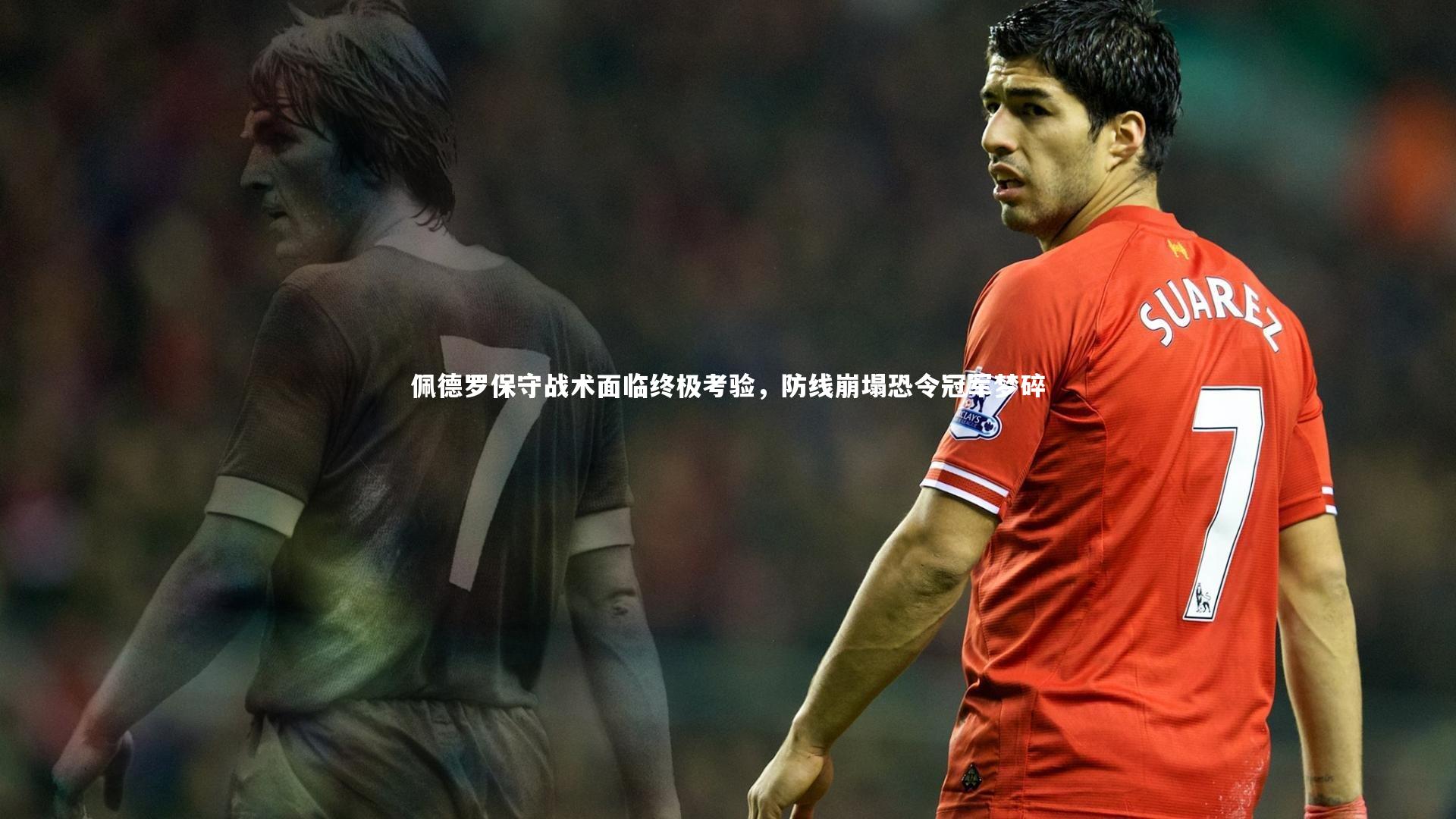 佩德罗保守战术面临终极考验，防线崩塌恐令冠军梦碎
