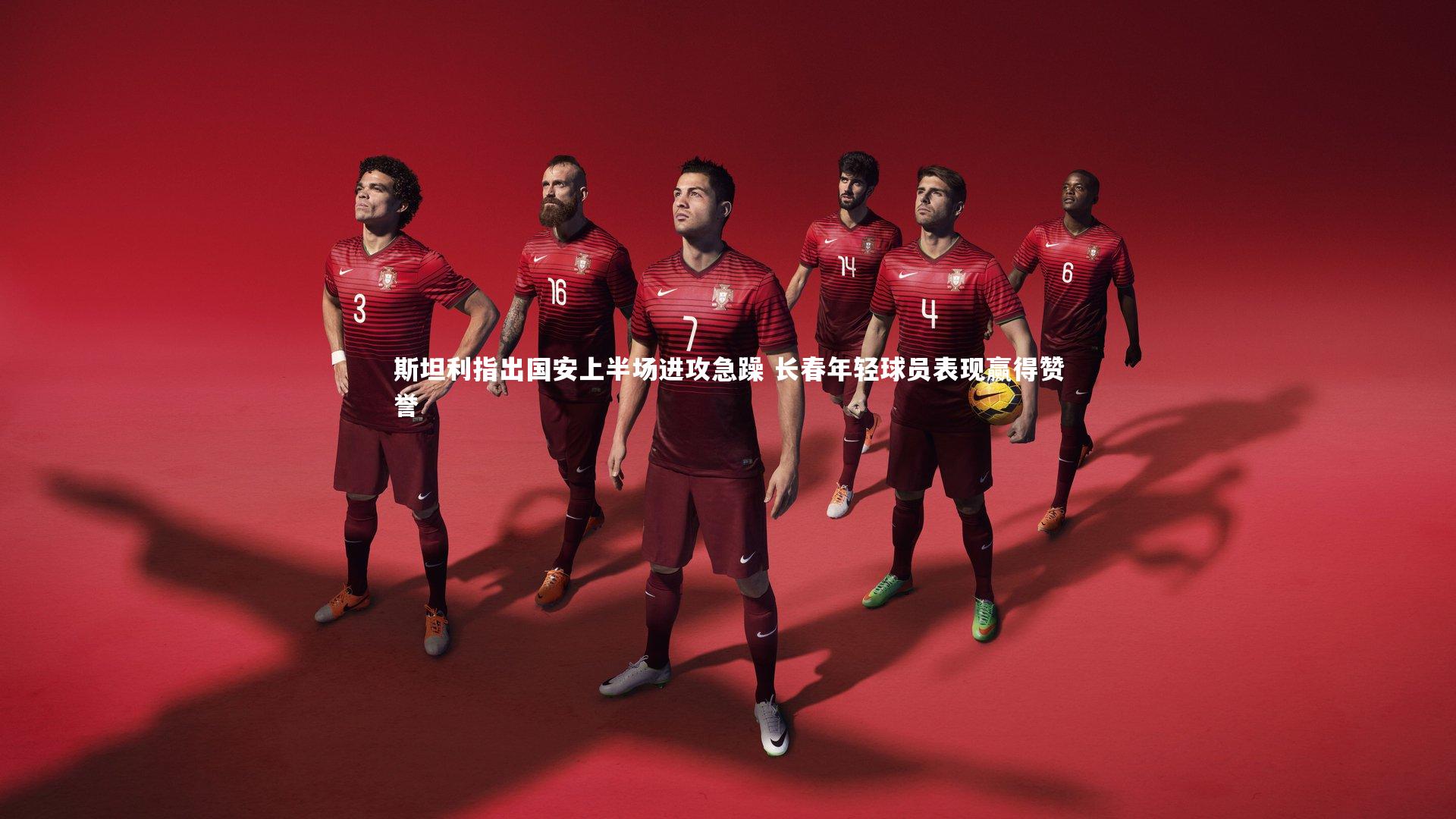 BSPORTS_斯坦利指出国安上半场进攻急躁 长春年轻球员表现赢得赞誉