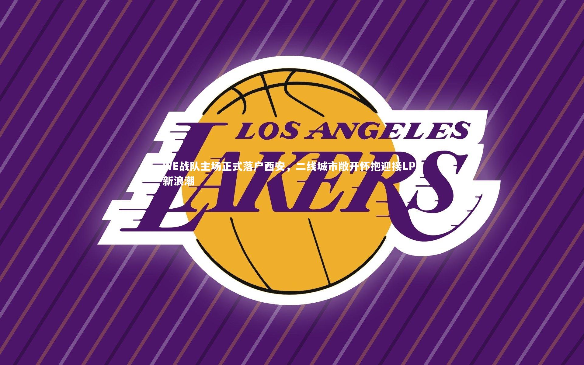 B体育-WE战队主场正式落户西安，二线城市敞开怀抱迎接LPL新浪潮