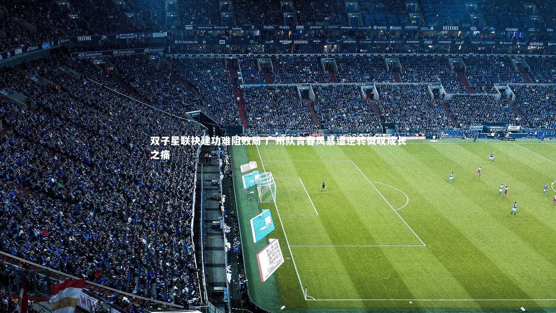 B体育官方网站：双子星联袂建功难阻败局 广州队青春风暴遭逆转慨叹成长之痛