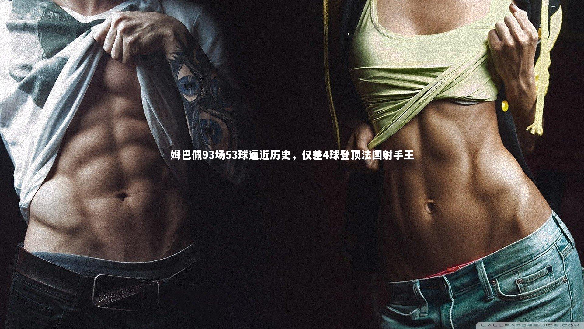 B体育平台|姆巴佩93场53球逼近历史，仅差4球登顶法国射手王