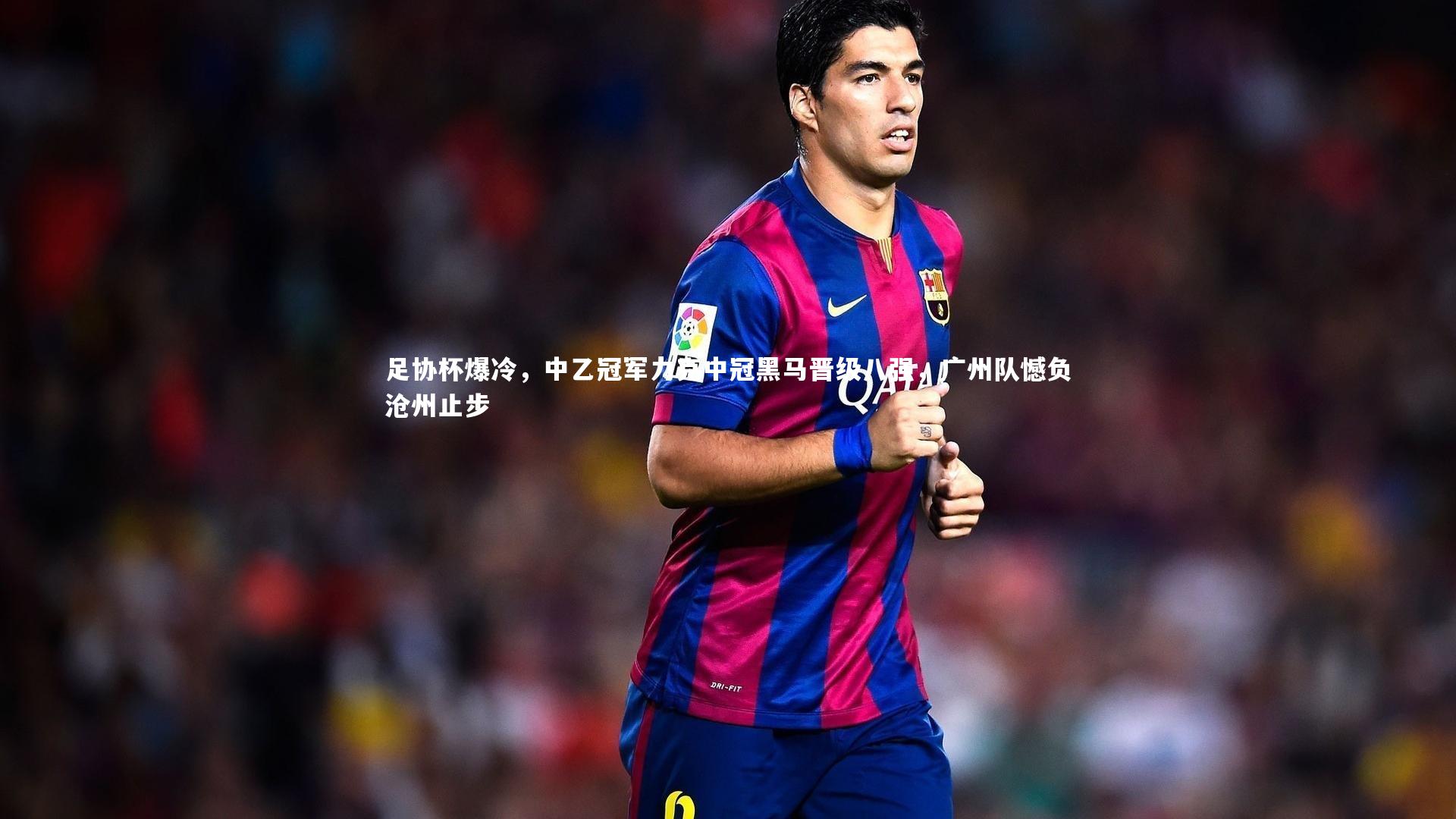 B体育官方网站|足协杯爆冷，中乙冠军力克中冠黑马晋级八强，广州队憾负沧州止步