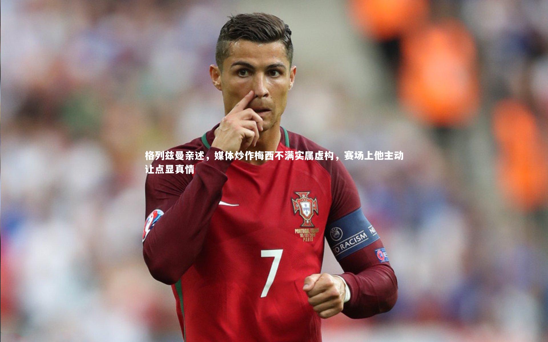 格列兹曼亲述,媒体炒作梅西不满实属虚构,赛场上他主动让点显真情