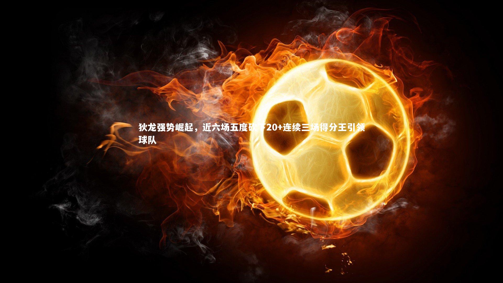 狄龙强势崛起，近六场五度砍下20+连续三场得分王引领球队