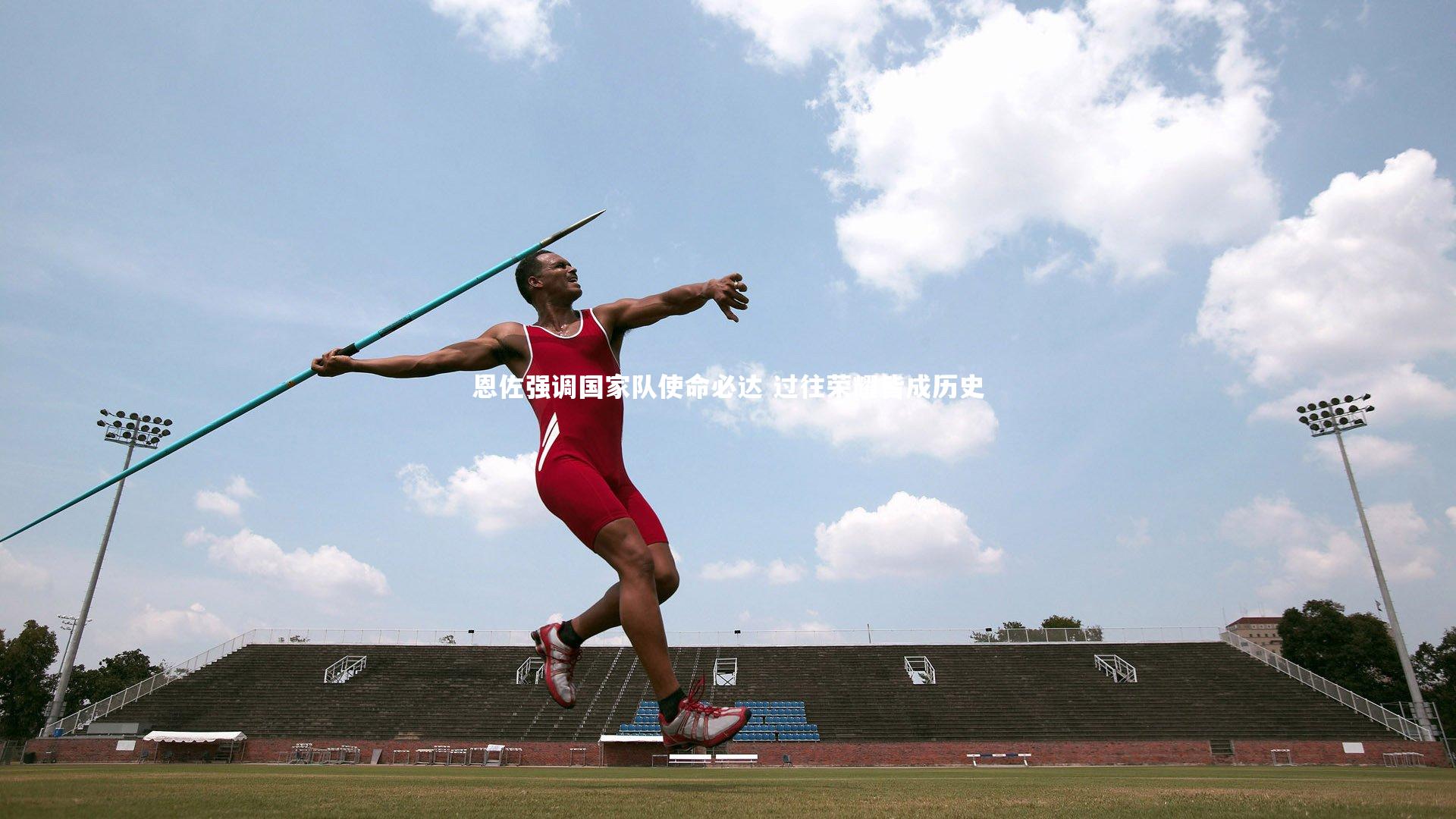恩佐强调国家队使命必达 过往荣耀皆成历史