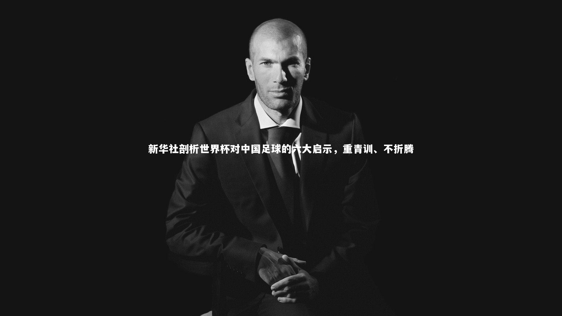 新华社剖析世界杯对中国足球的六大启示,重青训、不折腾