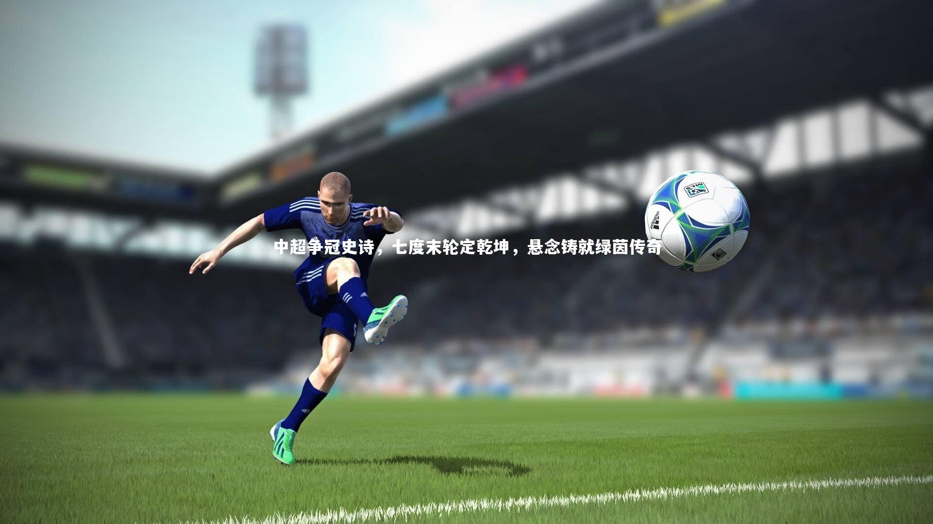 中超争冠史诗，七度末轮定乾坤，悬念铸就绿茵传奇