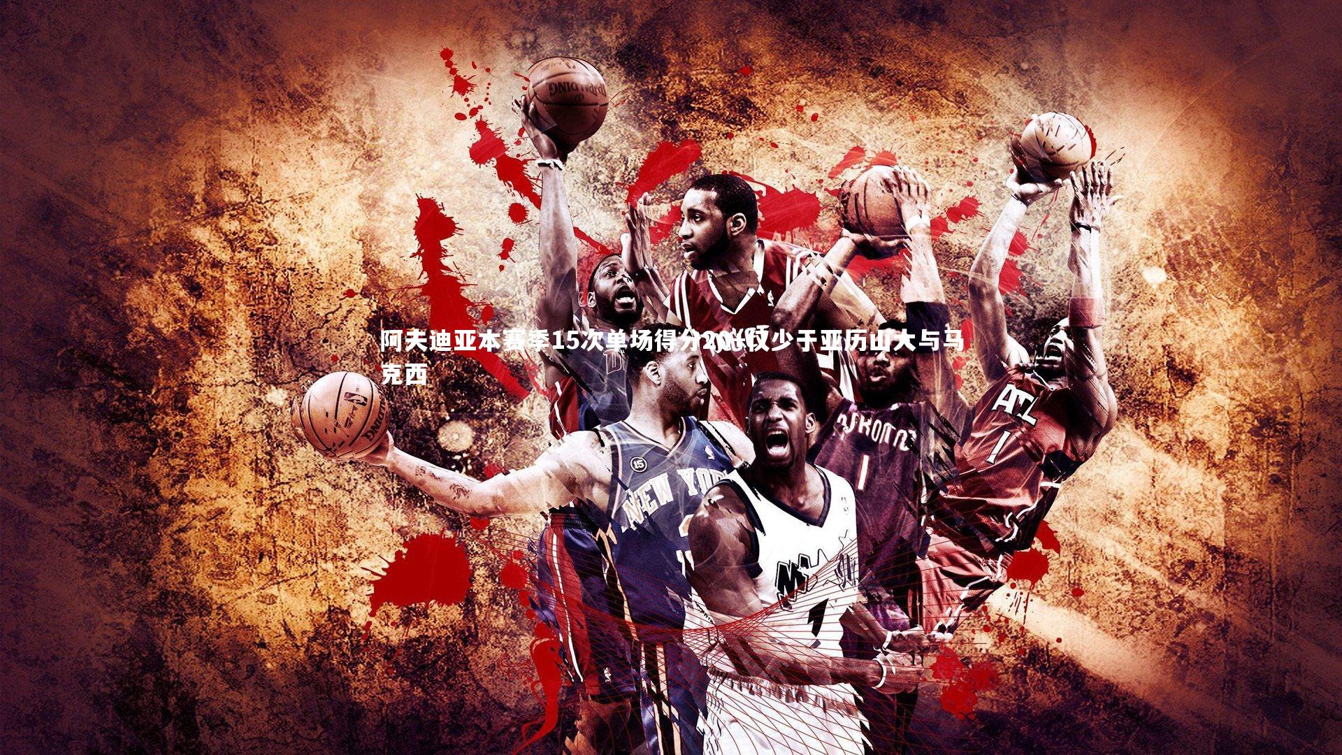 阿夫迪亚本赛季15次单场得分20+仅少于亚历山大与马克西