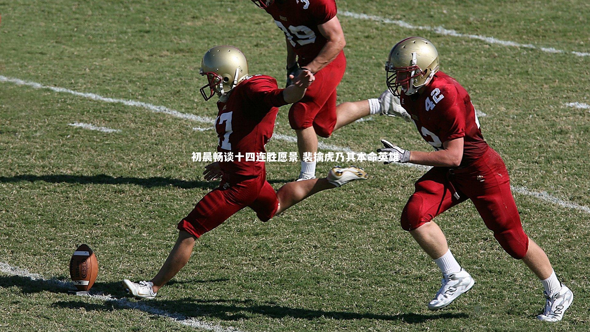 初晨畅谈十四连胜愿景 裴擒虎乃其本命英雄