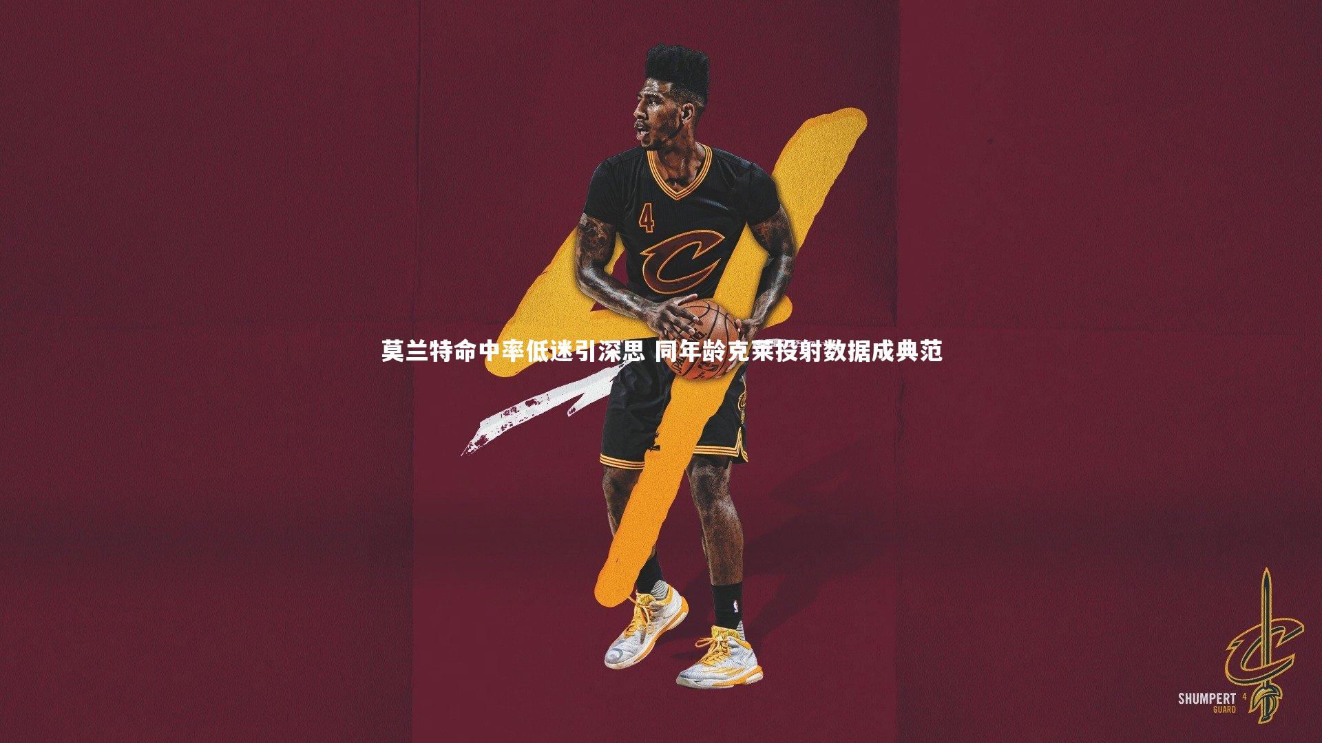 莫兰特命中率低迷引深思 同年龄克莱投射数据成典范