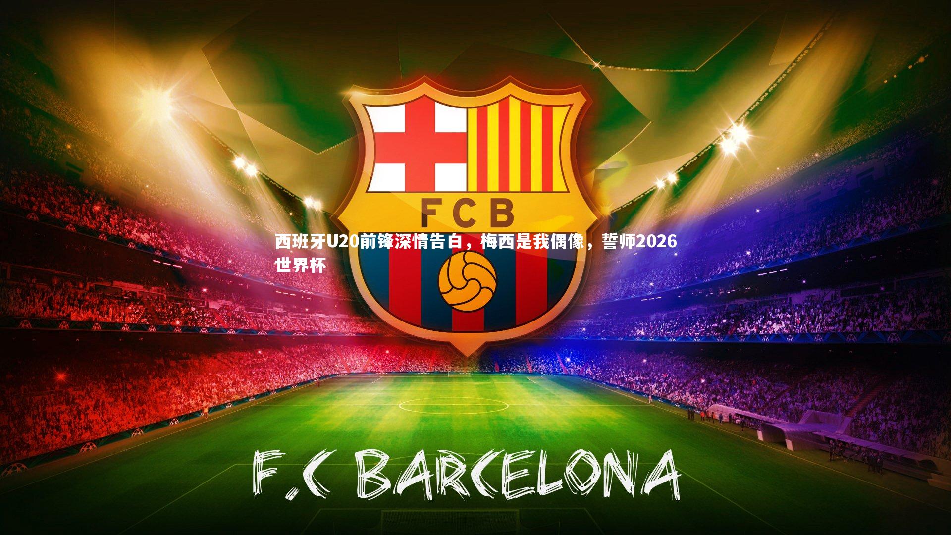西班牙U20前锋深情告白,梅西是我偶像,誓师2026世界杯