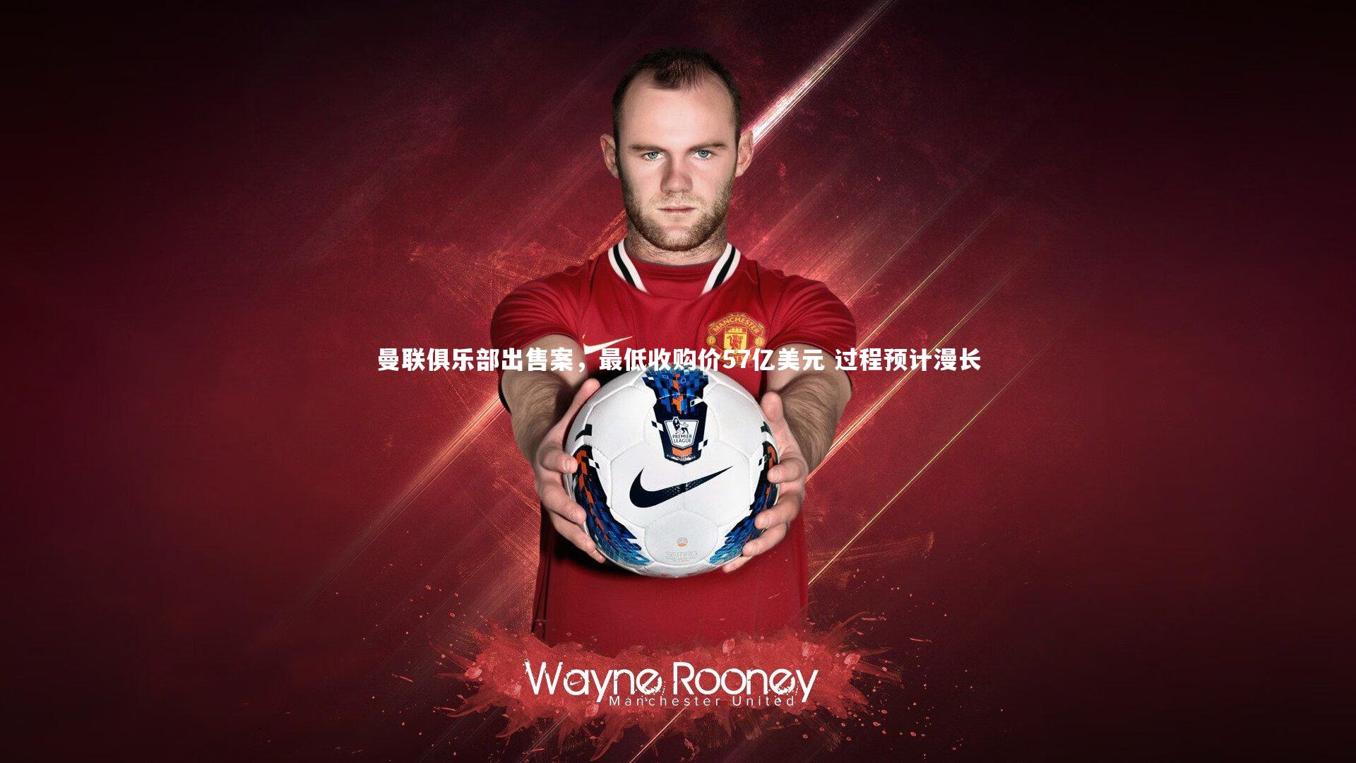 曼联俱乐部出售案,最低收购价57亿美元 过程预计漫长
