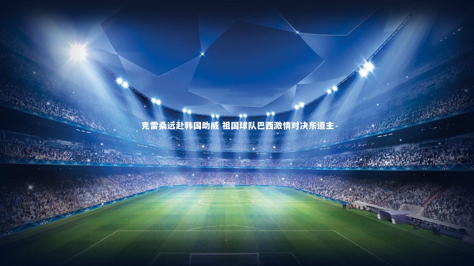 克雷桑远赴韩国助威 祖国球队巴西激情对决东道主