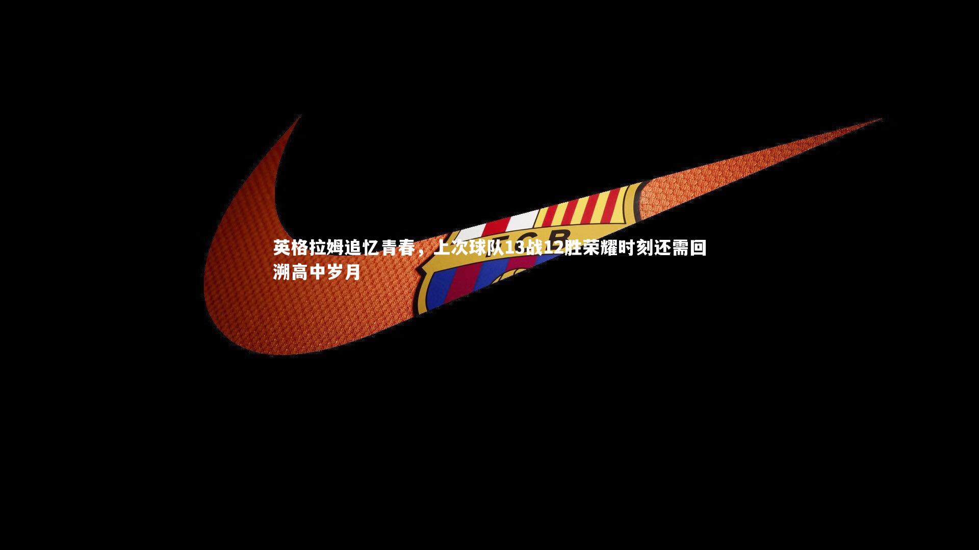 英格拉姆追忆青春，上次球队13战12胜荣耀时刻还需回溯高中岁月