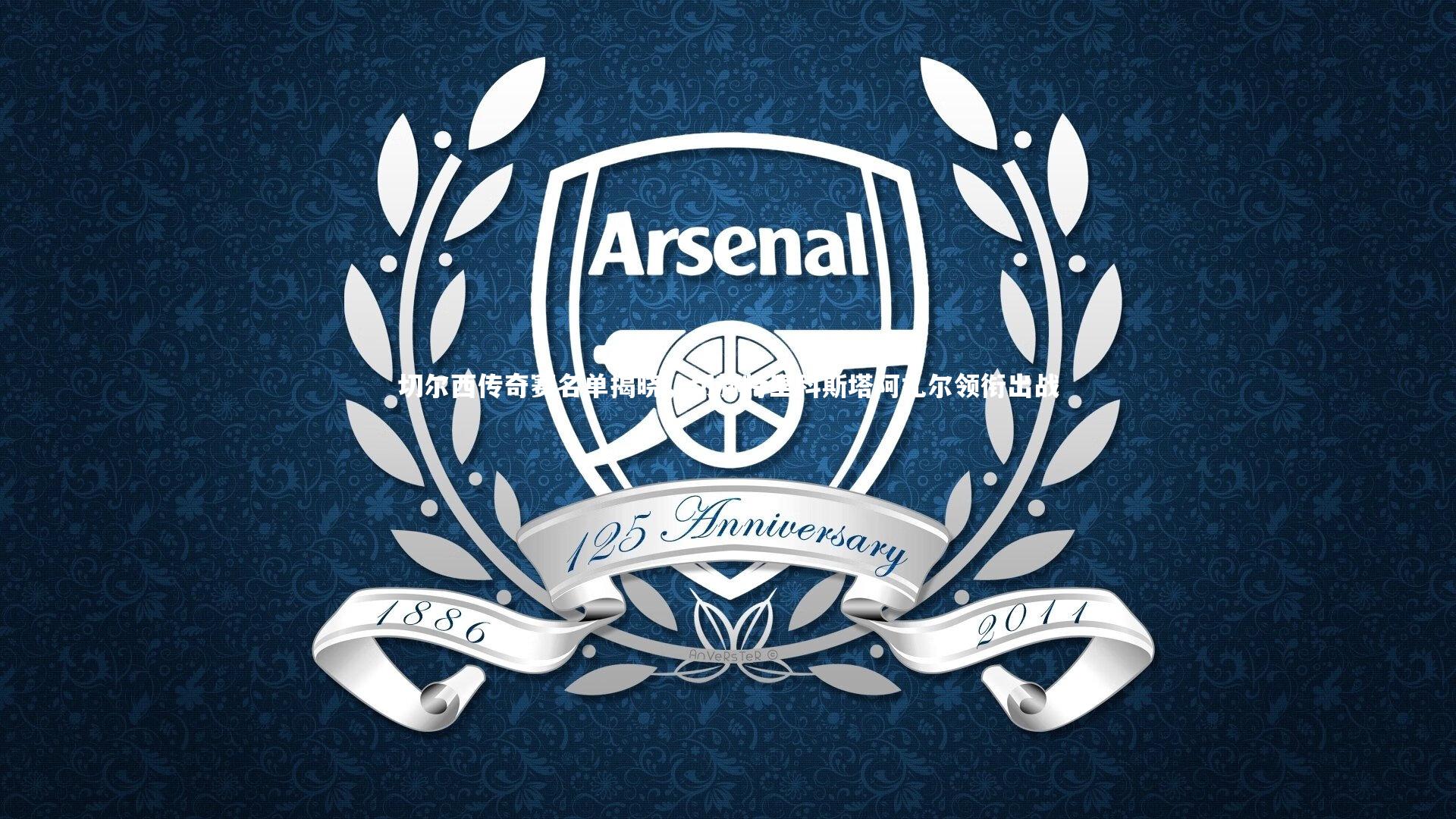 切尔西传奇赛名单揭晓,切赫特里科斯塔阿扎尔领衔出战