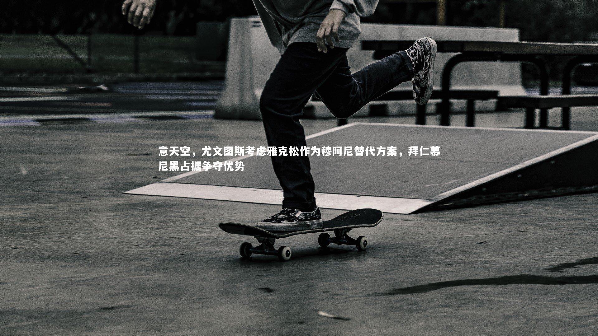 BSPORTS_意天空，尤文图斯考虑雅克松作为穆阿尼替代方案，拜仁慕尼黑占据争夺优势