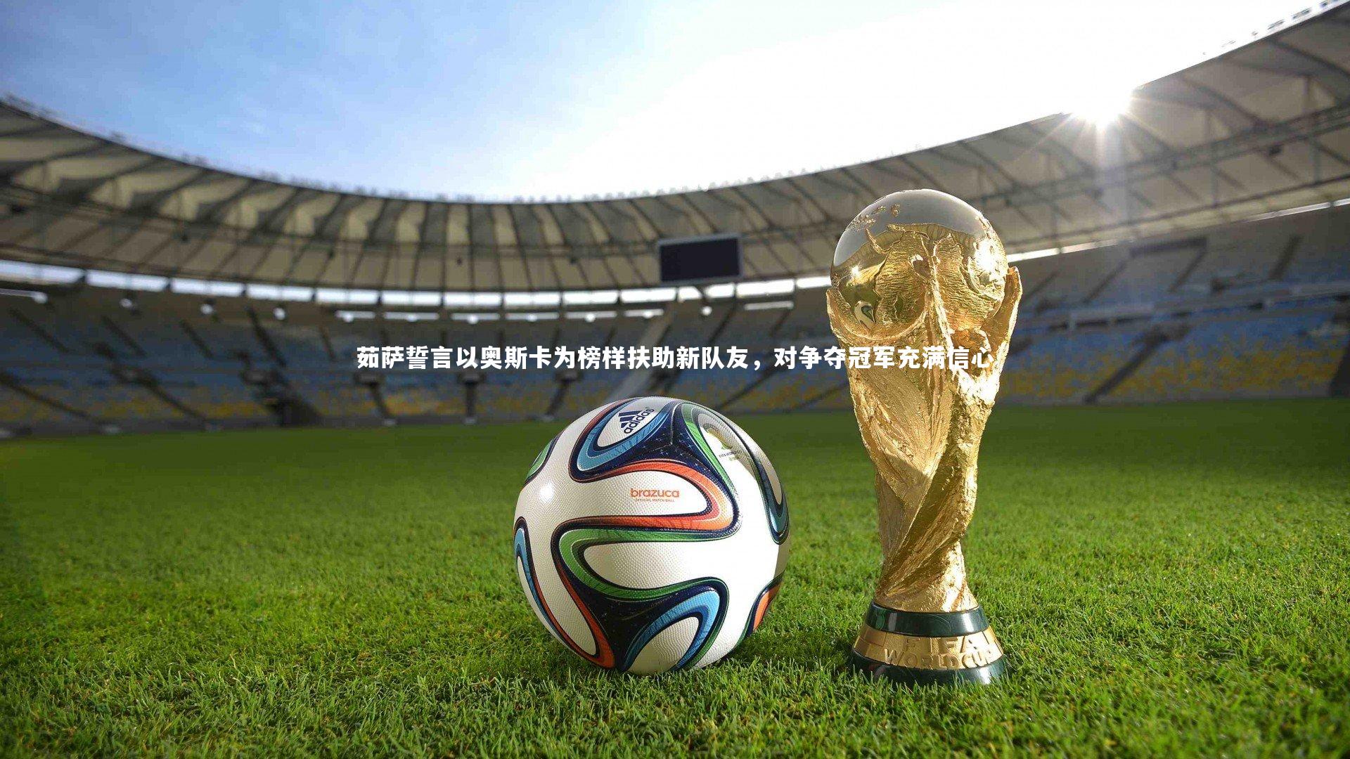 【BSPORTS】茹萨誓言以奥斯卡为榜样扶助新队友，对争夺冠军充满信心